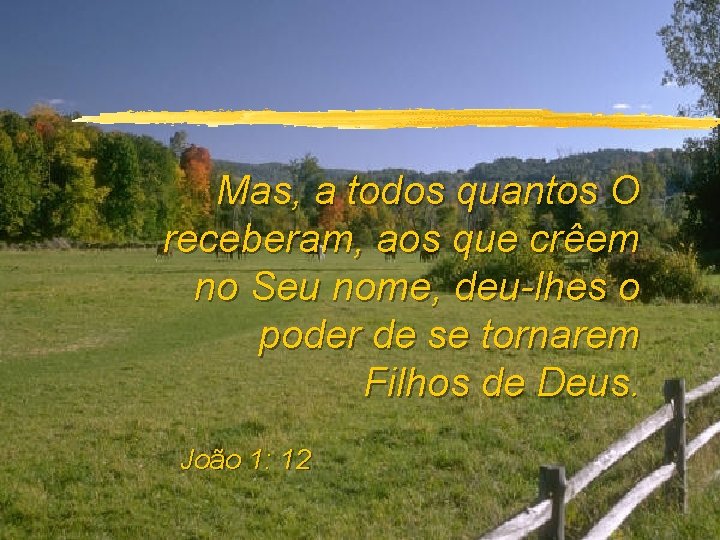 Mas, a todos quantos O receberam, aos que crêem no Seu nome, deu-lhes o