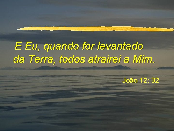 E Eu, quando for levantado da Terra, todos atrairei a Mim. João 12: 32