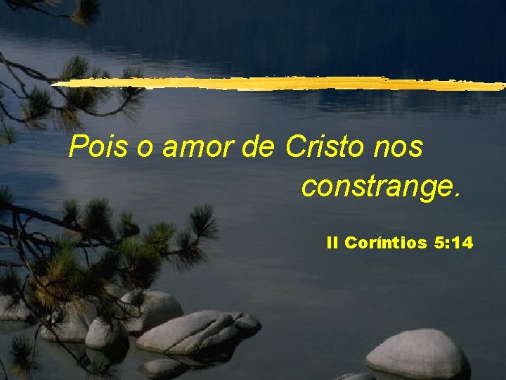 Pois o amor de Cristo nos constrange. II Coríntios 5: 14 