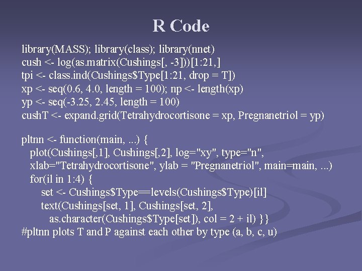 R Code library(MASS); library(class); library(nnet) cush <- log(as. matrix(Cushings[, -3]))[1: 21, ] tpi <-