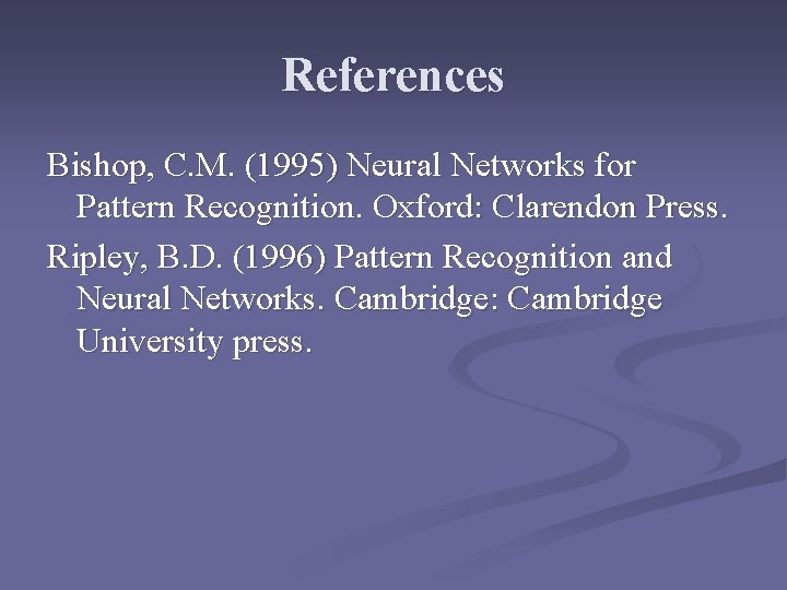References Bishop, C. M. (1995) Neural Networks for Pattern Recognition. Oxford: Clarendon Press. Ripley,