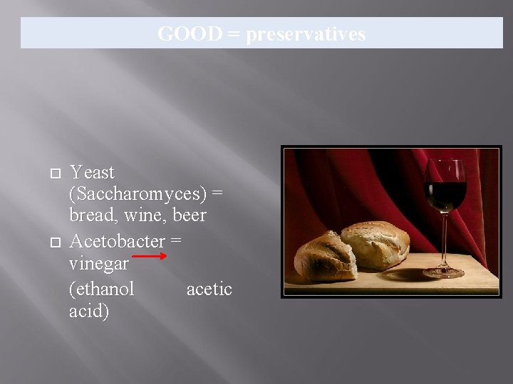 GOOD = preservatives Yeast (Saccharomyces) = bread, wine, beer Acetobacter = vinegar (ethanol acetic GOOD = preservatives Yeast (Saccharomyces) = bread, wine, beer Acetobacter = vinegar (ethanol acetic