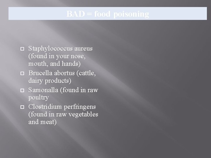 BAD = food poisoning Staphylococcus aureus (found in your nose, mouth, and hands) Brucella BAD = food poisoning Staphylococcus aureus (found in your nose, mouth, and hands) Brucella