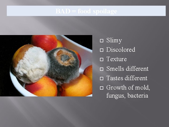 BAD = food spoilage Slimy Discolored Texture Smells different Tastes different Growth of mold, BAD = food spoilage Slimy Discolored Texture Smells different Tastes different Growth of mold,
