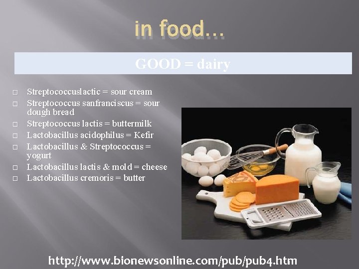 in food… GOOD = dairy Streptococcuslactic = sour cream Streptococcus sanfranciscus = sour dough in food… GOOD = dairy Streptococcuslactic = sour cream Streptococcus sanfranciscus = sour dough