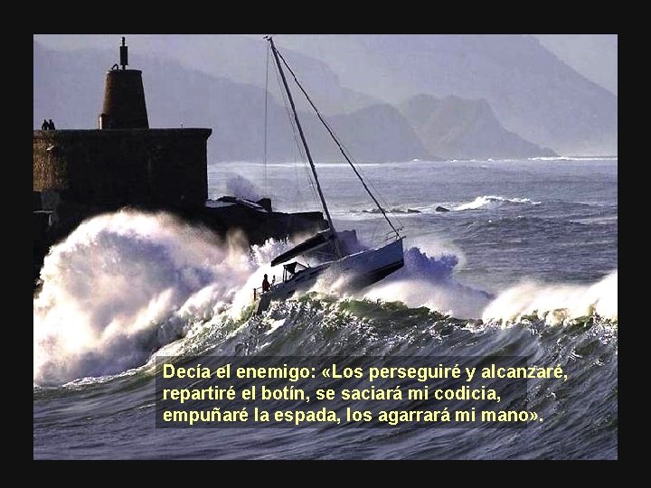 Decía el enemigo: «Los perseguiré y alcanzaré, repartiré el botín, se saciará mi codicia,