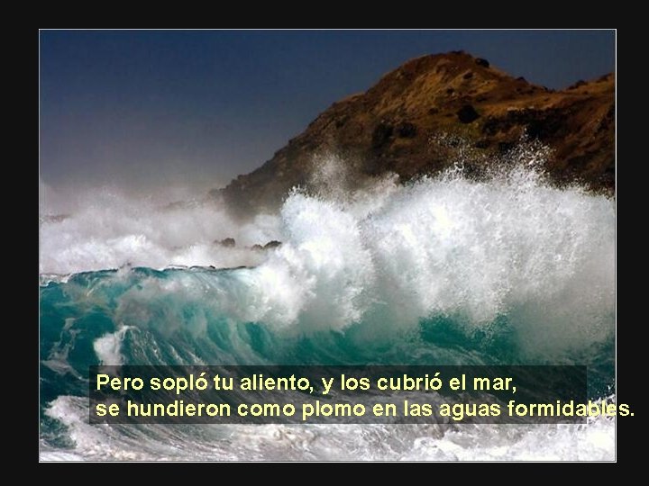 Pero sopló tu aliento, y los cubrió el mar, se hundieron como plomo en