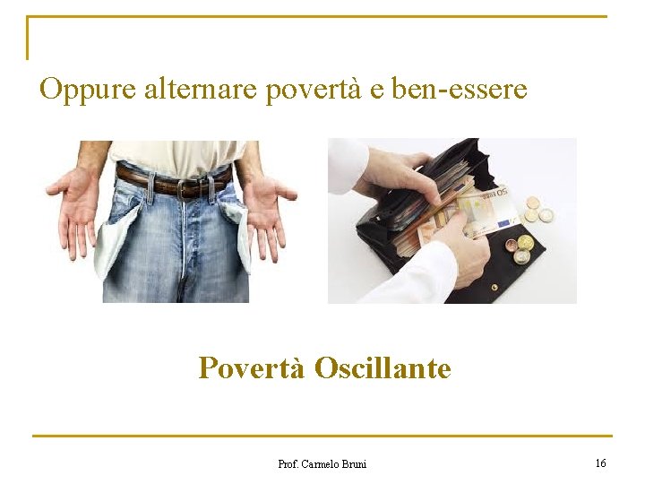 Oppure alternare povertà e ben-essere Povertà Oscillante Prof. Carmelo Bruni 16 Oppure alternare povertà e ben-essere Povertà Oscillante Prof. Carmelo Bruni 16