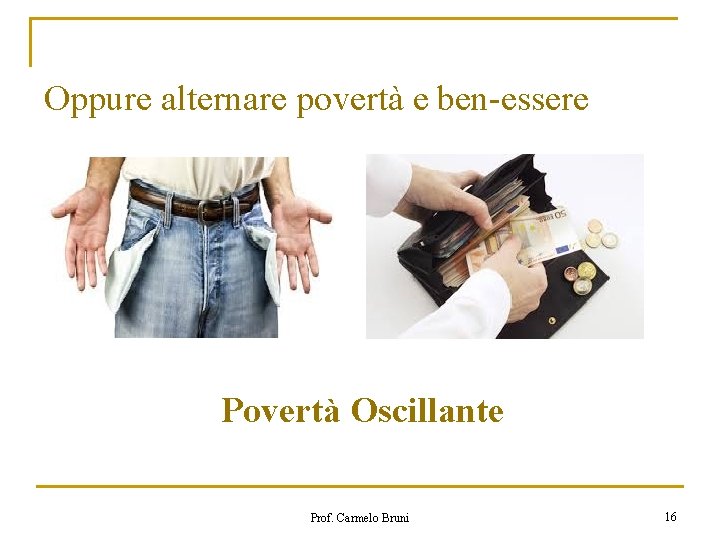 Oppure alternare povertà e ben-essere Povertà Oscillante Prof. Carmelo Bruni 16 