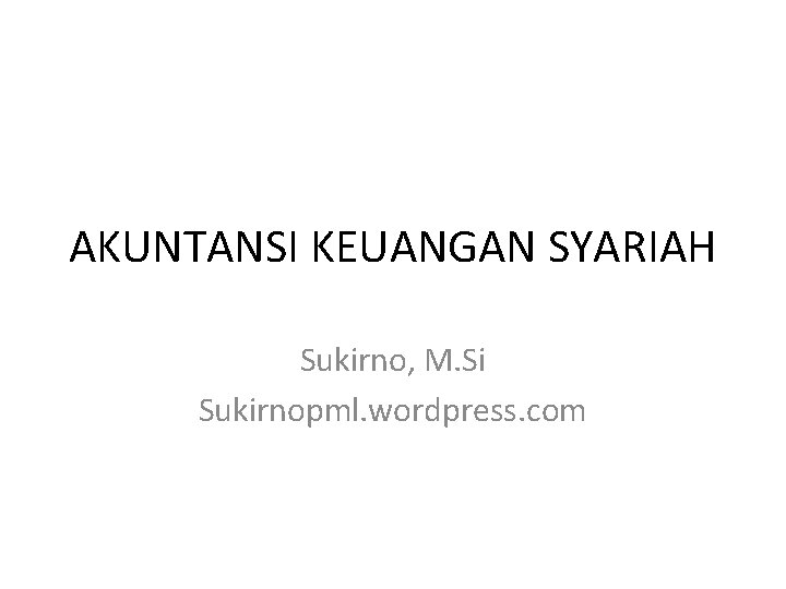 AKUNTANSI KEUANGAN SYARIAH Sukirno, M. Si Sukirnopml. wordpress. com 
