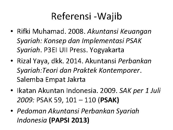 Referensi -Wajib • Rifki Muhamad. 2008. Akuntansi Keuangan Syariah: Konsep dan Implementasi PSAK Syariah.