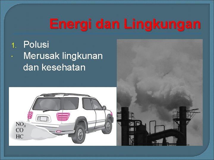 Energi dan Lingkungan 1. Polusi Merusak lingkunan dan kesehatan 