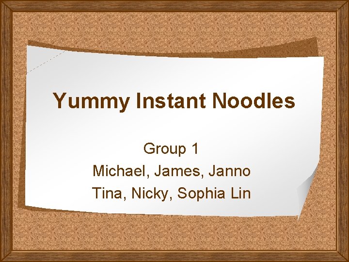 Yummy Instant Noodles Group 1 Michael, James, Janno Tina, Nicky, Sophia Lin 