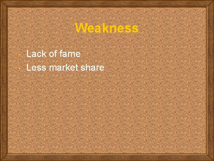 Weakness • • Lack of fame Less market share 