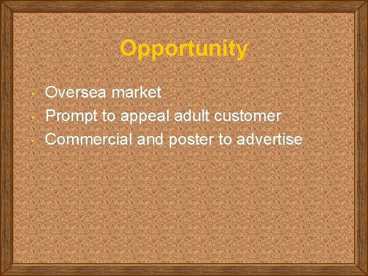 Opportunity • • • Oversea market Prompt to appeal adult customer Commercial and poster