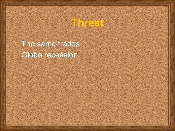 Threat • • The same trades Globe recession 