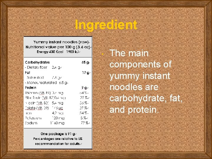 Ingredient • The main components of yummy instant noodles are carbohydrate, fat, and protein.