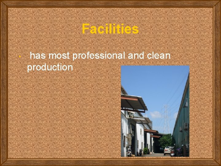 Facilities • has most professional and clean production 