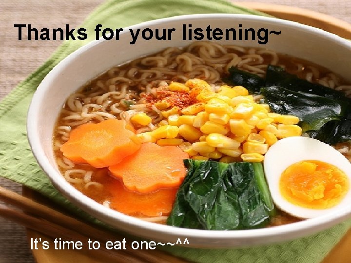 Thanks for your listening~ It’s time to eat one~~^^ 