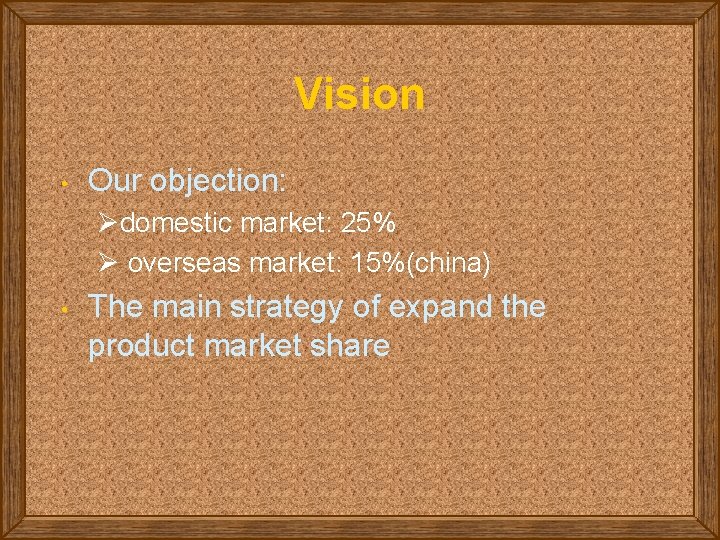 Vision • Our objection: Ødomestic market: 25% Ø overseas market: 15%(china) • The main