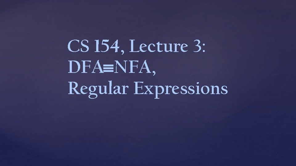 CS 154, Lecture 3: DFA NFA, Regular Expressions 