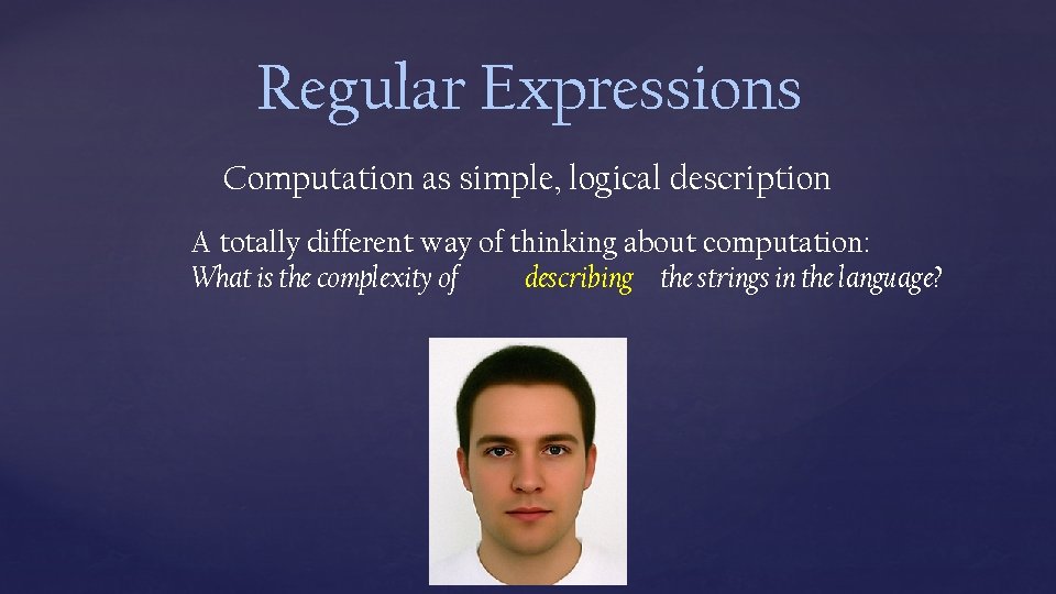 Regular Expressions Computation as simple, logical description A totally different way of thinking about