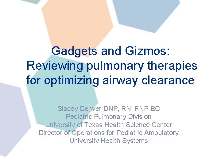 Gadgets and Gizmos: Reviewing pulmonary therapies for optimizing airway clearance Stacey Denver DNP, RN, Gadgets and Gizmos: Reviewing pulmonary therapies for optimizing airway clearance Stacey Denver DNP, RN,