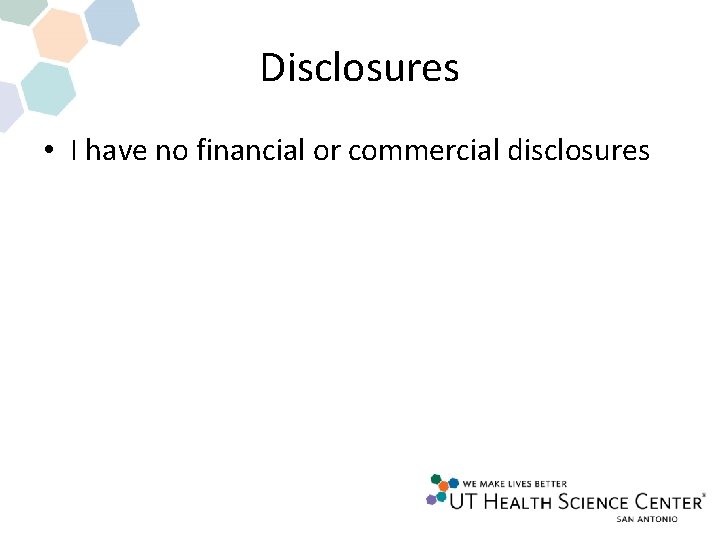 Disclosures • I have no financial or commercial disclosures Disclosures • I have no financial or commercial disclosures