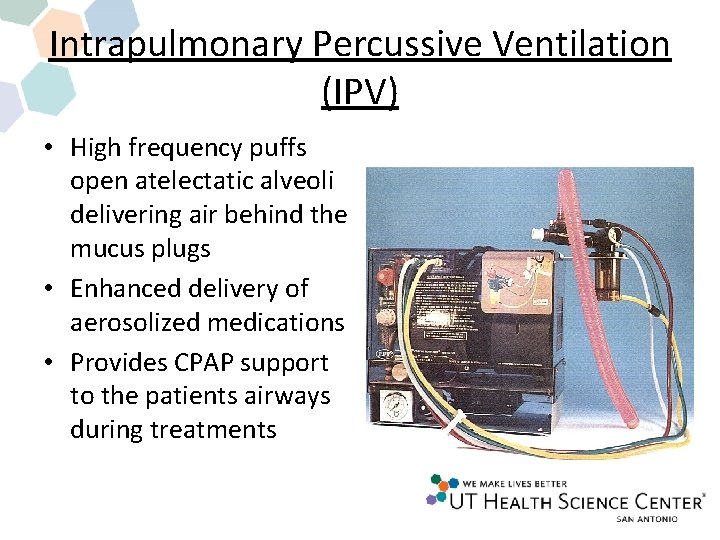 Intrapulmonary Percussive Ventilation (IPV) • High frequency puffs open atelectatic alveoli delivering air behind Intrapulmonary Percussive Ventilation (IPV) • High frequency puffs open atelectatic alveoli delivering air behind