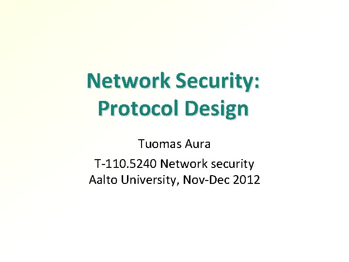 Network Security: Protocol Design Tuomas Aura T-110. 5240 Network security Aalto University, Nov-Dec 2012 Network Security: Protocol Design Tuomas Aura T-110. 5240 Network security Aalto University, Nov-Dec 2012