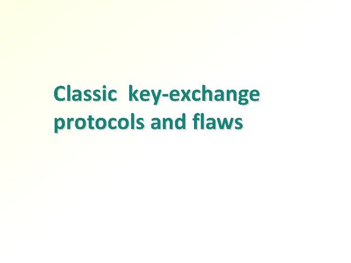 Classic key-exchange protocols and flaws Classic key-exchange protocols and flaws