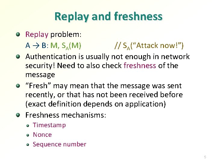 Replay and freshness Replay problem: A → B: M, SA(M) // SA(“Attack now!”) Authentication Replay and freshness Replay problem: A → B: M, SA(M) // SA(“Attack now!”) Authentication