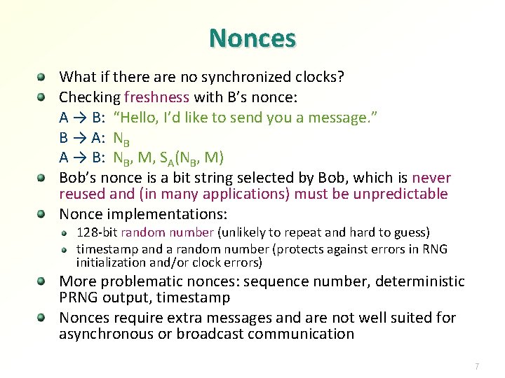 Nonces What if there are no synchronized clocks? Checking freshness with B’s nonce: A Nonces What if there are no synchronized clocks? Checking freshness with B’s nonce: A