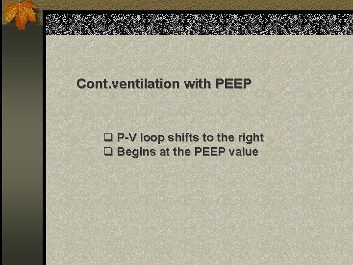 Cont. ventilation with PEEP q P-V loop shifts to the right q Begins at