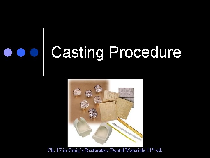 Casting Procedure Ch. 17 in Craig’s Restorative Dental Materials 11 th ed. 