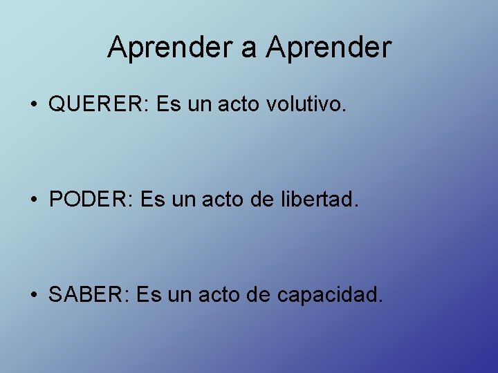 Aprender a Aprender • QUERER: Es un acto volutivo. • PODER: Es un acto