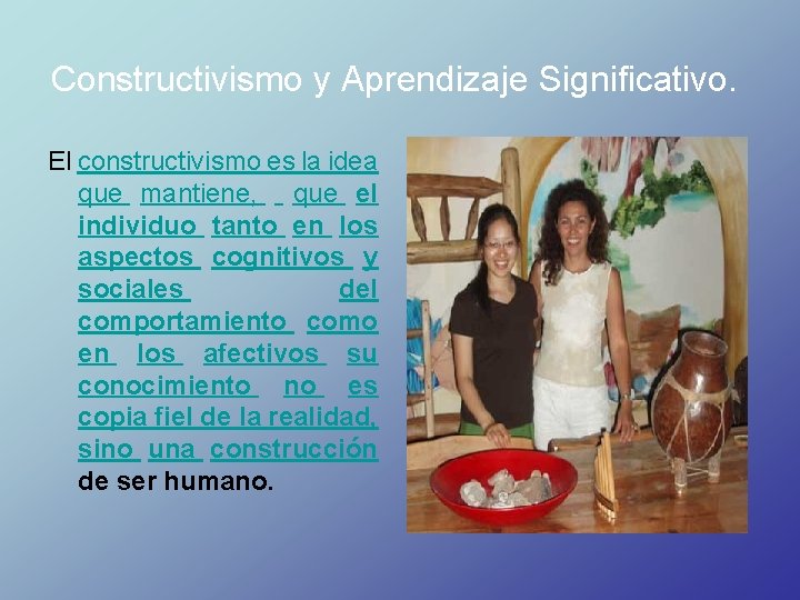 Constructivismo y Aprendizaje Significativo. El constructivismo es la idea que mantiene, que el individuo