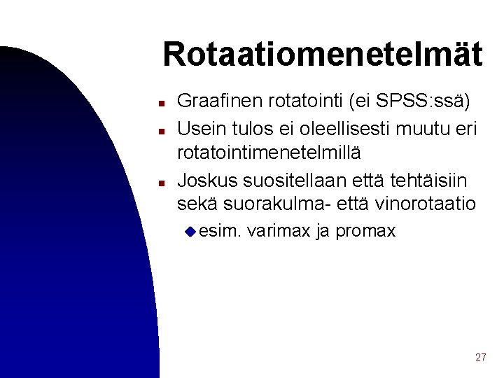 Rotaatiomenetelmät n n n Graafinen rotatointi (ei SPSS: ssä) Usein tulos ei oleellisesti muutu