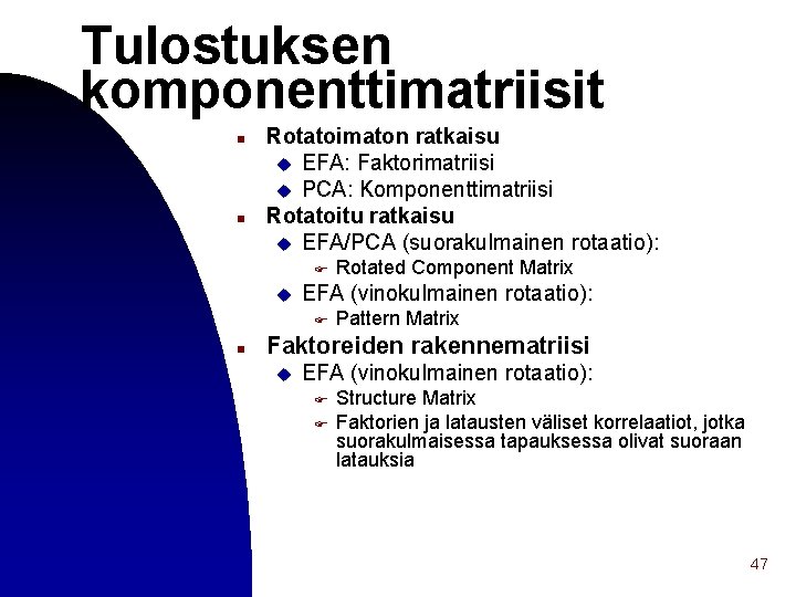 Tulostuksen komponenttimatriisit n n Rotatoimaton ratkaisu u EFA: Faktorimatriisi u PCA: Komponenttimatriisi Rotatoitu ratkaisu