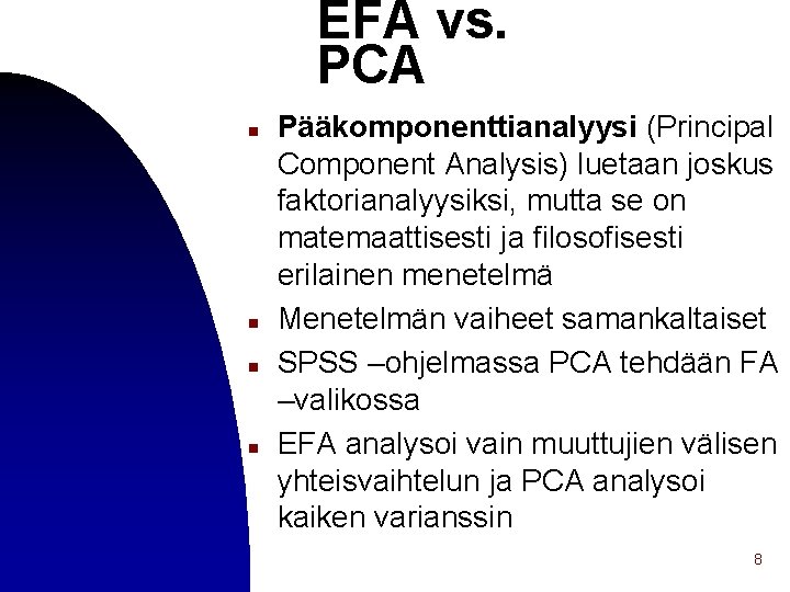 EFA vs. PCA n n Pääkomponenttianalyysi (Principal Component Analysis) luetaan joskus faktorianalyysiksi, mutta se