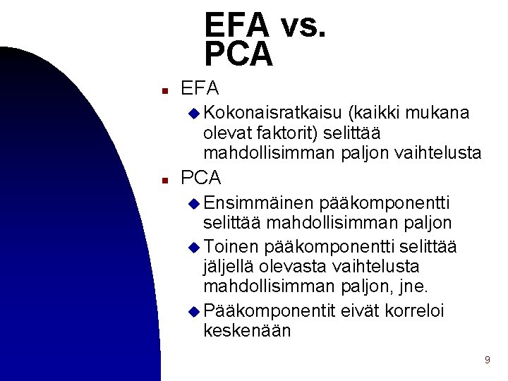 EFA vs. PCA n EFA u Kokonaisratkaisu (kaikki mukana olevat faktorit) selittää mahdollisimman paljon