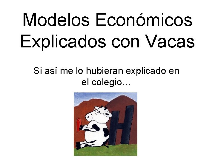 Modelos Económicos Explicados con Vacas Si así me lo hubieran explicado en el colegio…