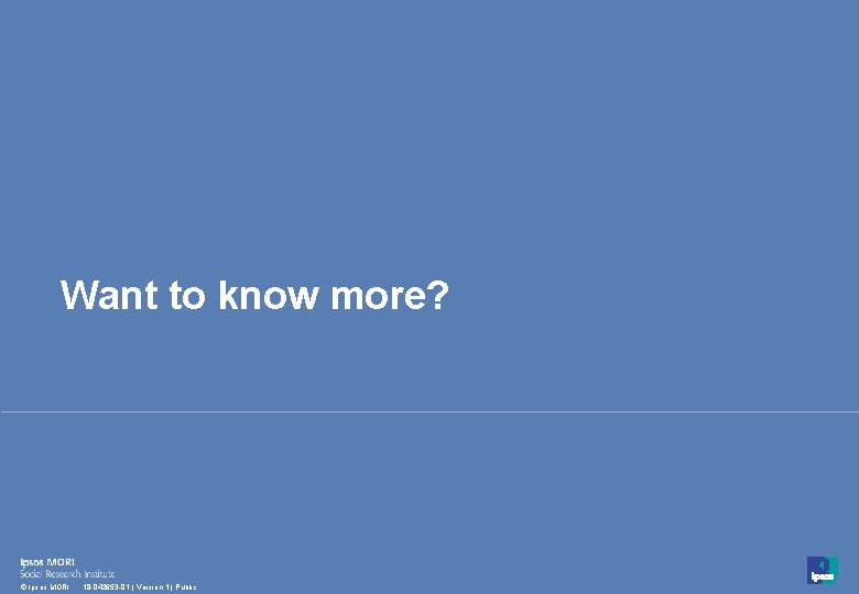 Want to know more? 48 © Ipsos MORI 18 -042653 -01 | Version 1