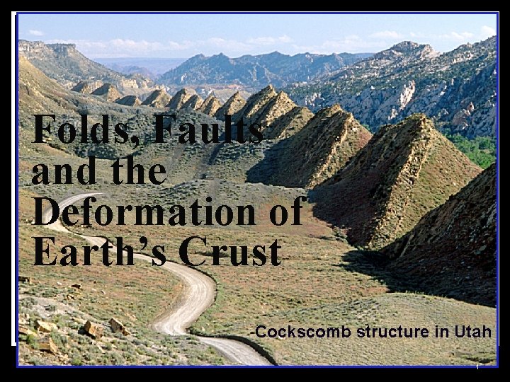 Folds, Faults and the Deformation of Earth’s Crust Cockscomb structure in Utah 1 