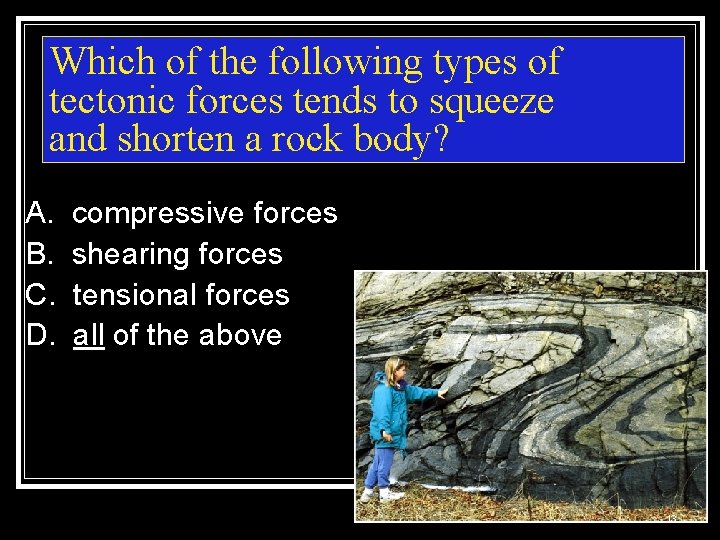 Which of the following types of tectonic forces tends to squeeze and shorten a