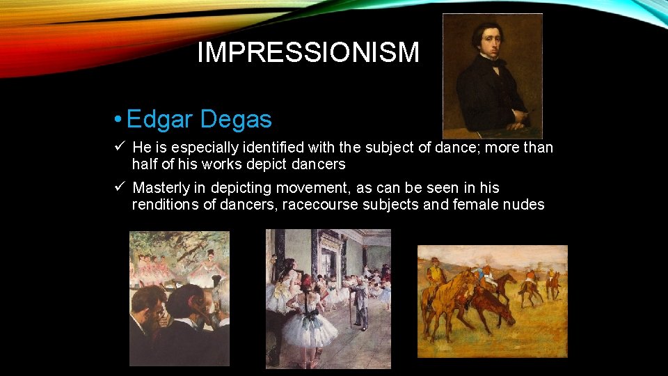 IMPRESSIONISM • Edgar Degas ü He is especially identified with the subject of dance;