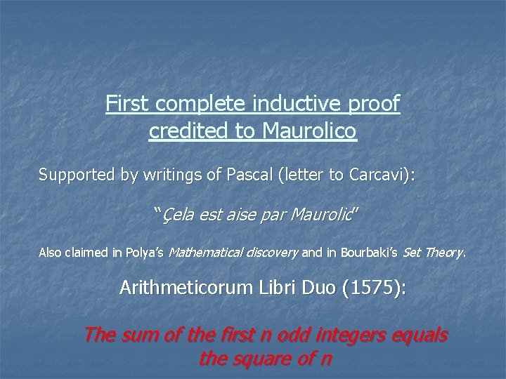 First complete inductive proof credited to Maurolico Supported by writings of Pascal (letter to