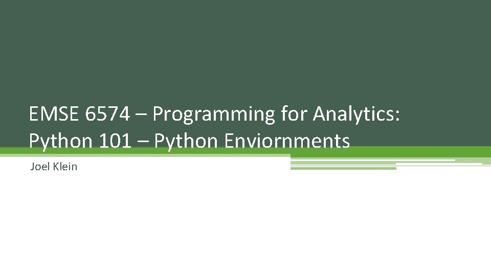 EMSE 6574 – Programming for Analytics: Python 101 – Python Enviornments Joel Klein 
