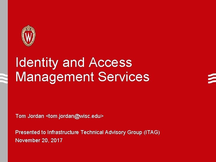 Identity and Access Management Services Tom Jordan <tom. jordan@wisc. edu> Presented to Infrastructure Technical