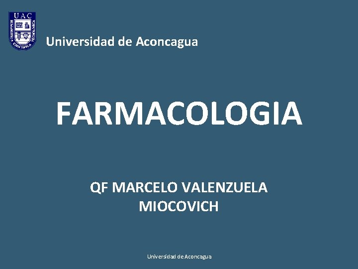 Universidad de Aconcagua FARMACOLOGIA QF MARCELO VALENZUELA MIOCOVICH Universidad de Aconcagua 